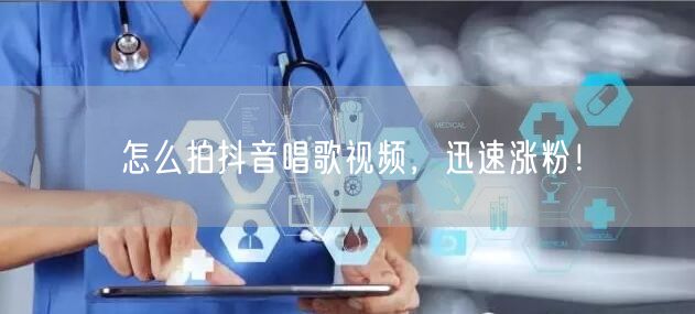 怎么拍抖音唱歌视频，迅速涨粉！