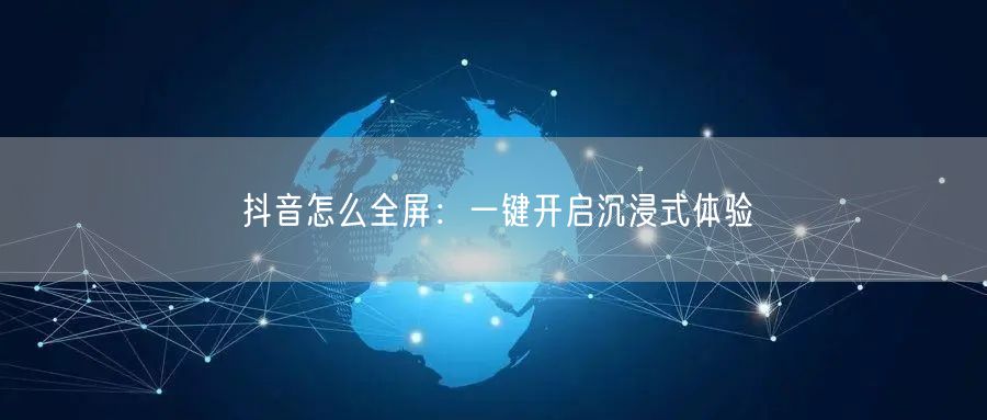 抖音怎么全屏：一键开启沉浸式体验