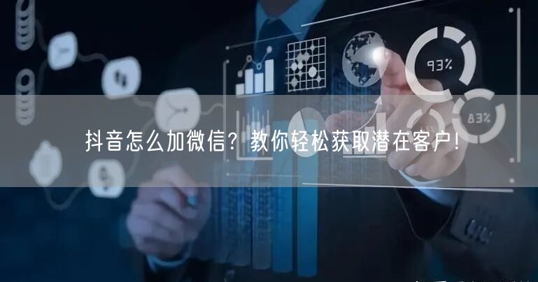 抖音怎么加微信？教你轻松获取潜在客户！