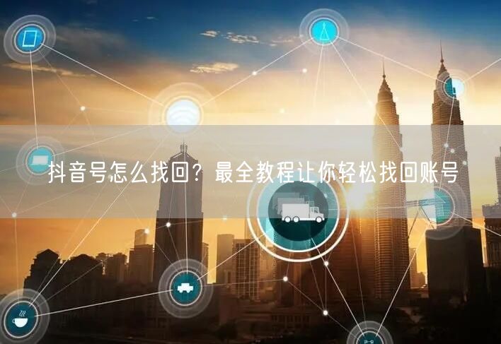 抖音号怎么找回？最全教程让你轻松找回账号