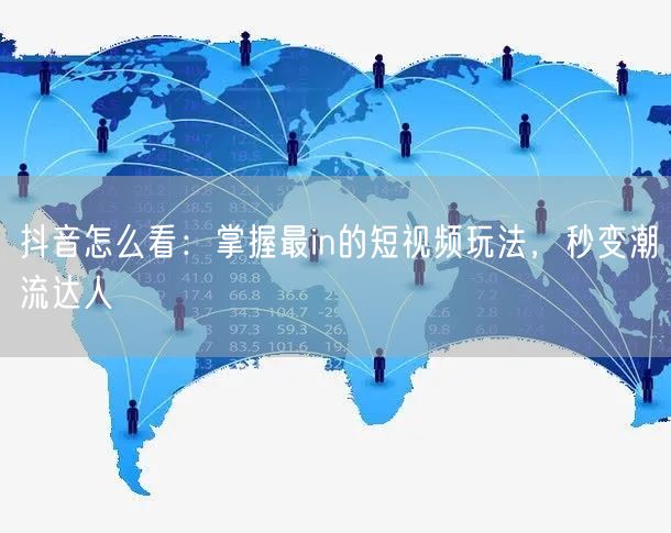 抖音怎么看：掌握最in的短视频玩法，秒变潮流达人