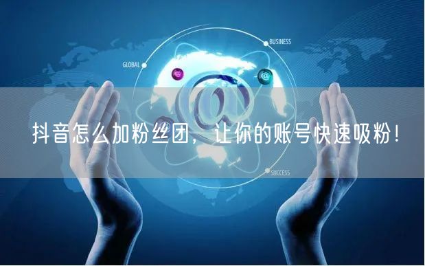 抖音怎么加粉丝团，让你的账号快速吸粉！