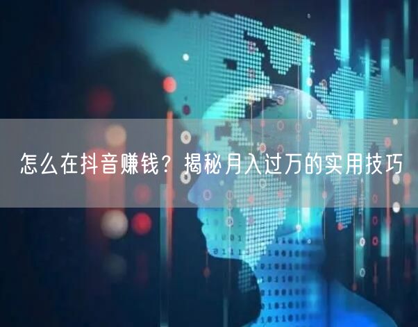 怎么在抖音赚钱？揭秘月入过万的实用技巧