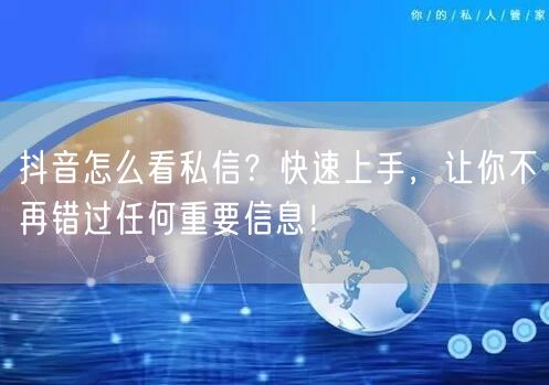 抖音怎么看私信？快速上手，让你不再错过任何重要信息！