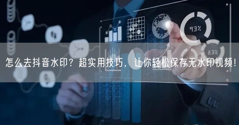 怎么去抖音水印？超实用技巧，让你轻松保存无水印视频！