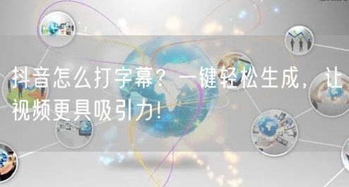 抖音怎么打字幕？一键轻松生成，让视频更具吸引力！