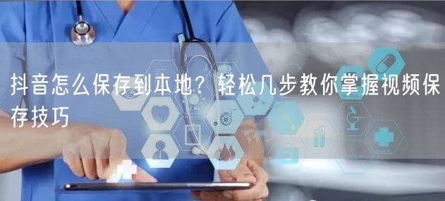 抖音怎么保存到本地？轻松几步教你掌握视频保存技巧