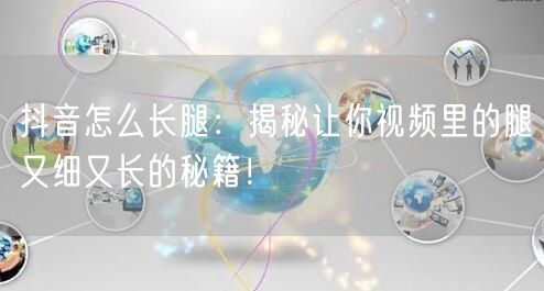 抖音怎么长腿：揭秘让你视频里的腿又细又长的秘籍！