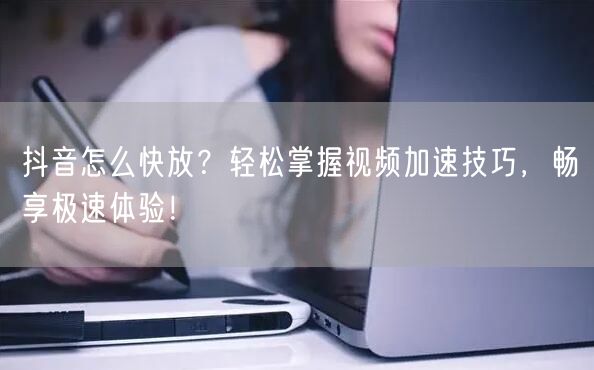 抖音怎么快放？轻松掌握视频加速技巧，畅享极速体验！