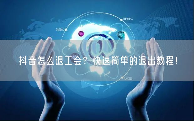 抖音怎么退工会？快速简单的退出教程！