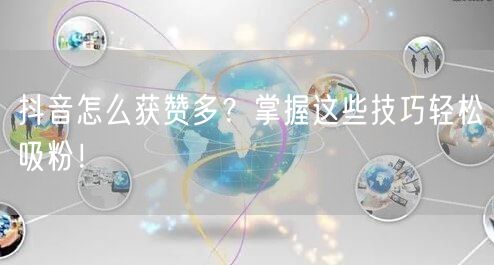抖音怎么获赞多？掌握这些技巧轻松吸粉！