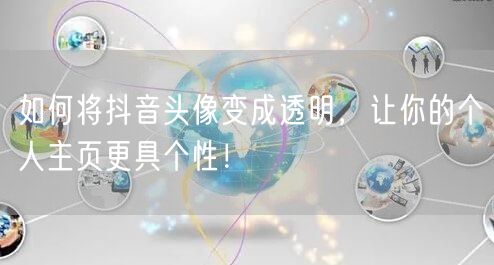如何将抖音头像变成透明，让你的个人主页更具个性！