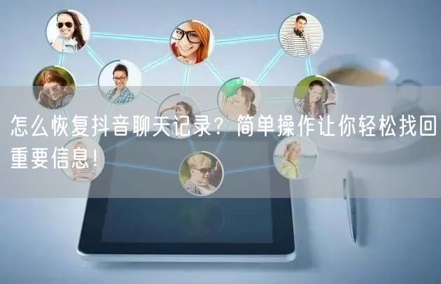 怎么恢复抖音聊天记录？简单操作让你轻松找回重要信息！
