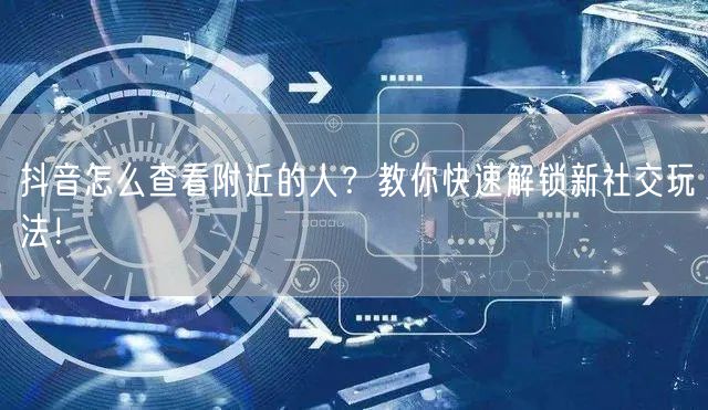 抖音怎么查看附近的人？教你快速解锁新社交