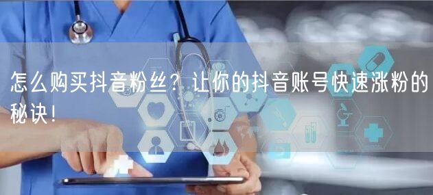 怎么购买抖音粉丝？让你的抖音账号快速涨粉的秘诀！