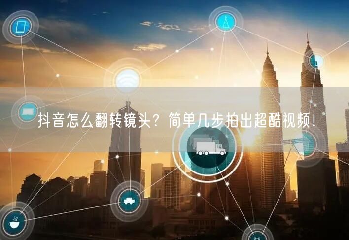 抖音怎么翻转镜头？简单几步拍出超酷视频！