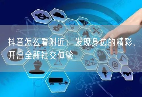 抖音怎么看附近：发现身边的精彩，开启全新
