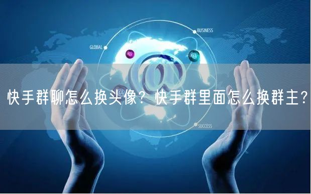 快手群聊怎么换头像？快手群里面怎么换群主？