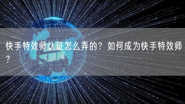 快手特效师认证怎么弄的?如何成为快手特效师?
