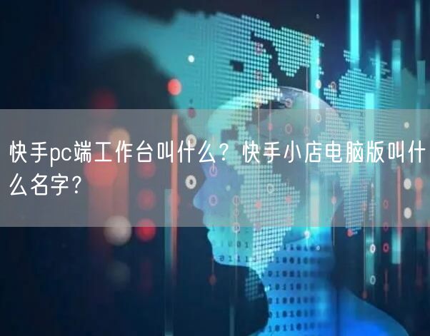 快手pc端工作台叫什么？快手小店电脑版叫什么名字？