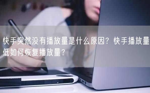 快手突然没有播放量是什么原因？快手播放量低如何恢复播放量？