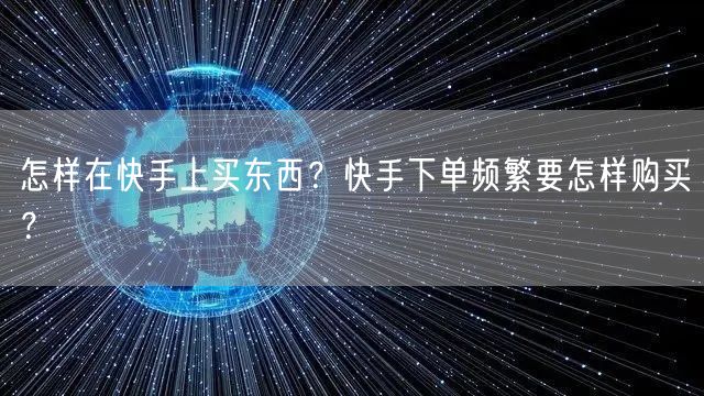 怎样在快手上买东西？快手下单频繁要怎样购
