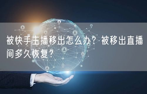 被快手主播移出怎么办？被移出直播间多久恢
