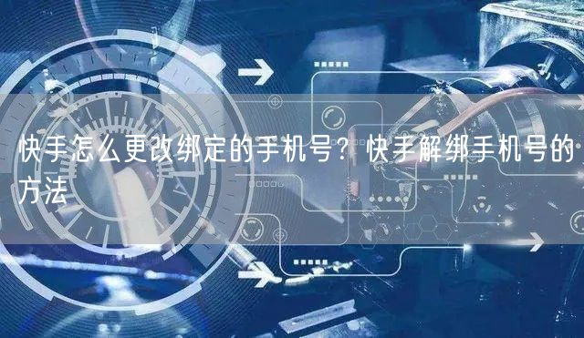 快手怎么更改绑定的手机号？快手解绑手机号