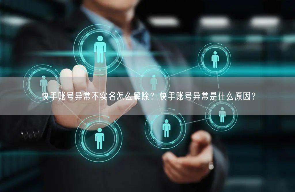 快手账号异常不实名怎么解除？快手账号异常