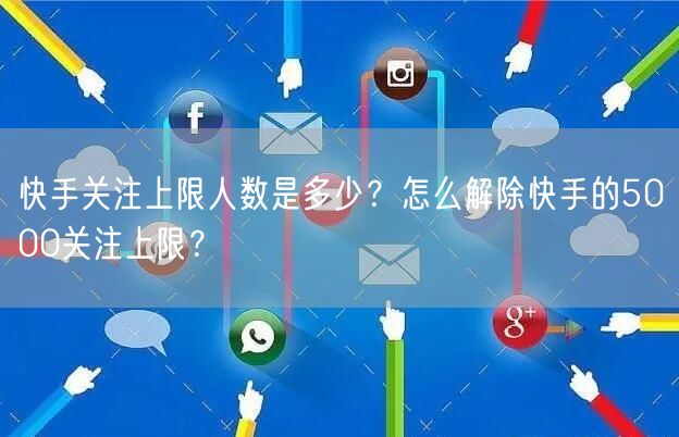 快手关注上限人数是多少？怎么解除快手的5000关注上限？