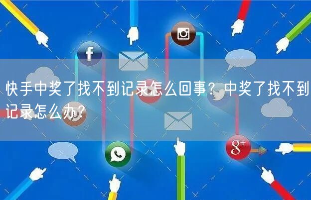 快手中奖了找不到记录怎么回事？中奖了找不到记录怎么办？