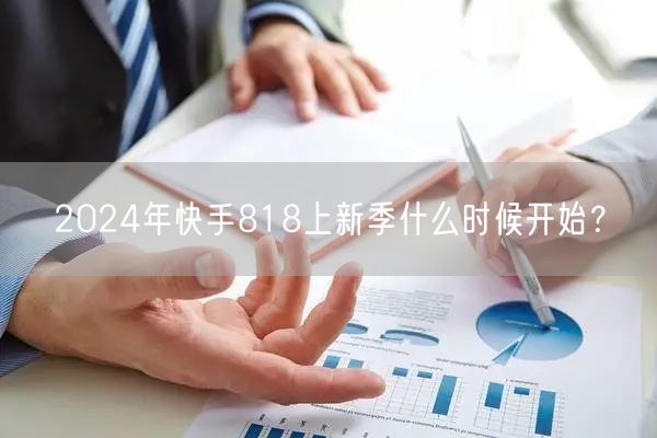 2024年快手818上新季什么时候开始？