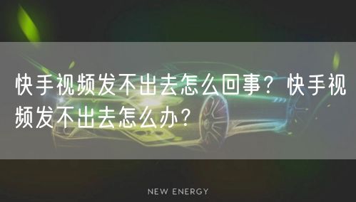 快手视频发不出去怎么回事？快手视频发不出去怎么办？