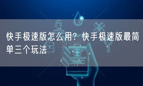 快手极速版怎么用？快手极速版最简单三个玩法