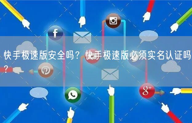 快手极速版安全吗？快手极速版必须实名认证吗？