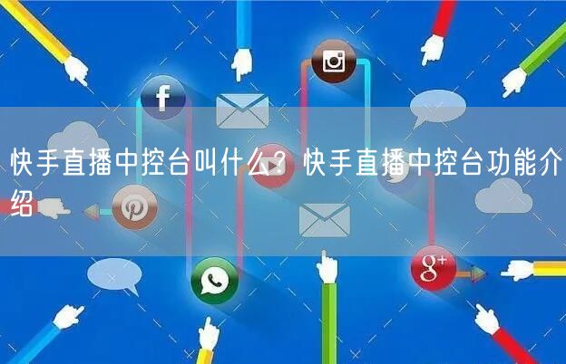 快手直播中控台叫什么？快手直播中控台功能介绍