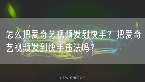 怎么把爱奇艺视频发到快手？把爱奇艺视频发到快手违法吗？