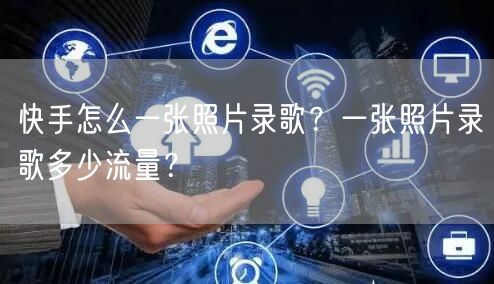 快手怎么一张照片录歌？一张照片录歌多少流