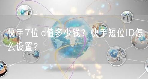 快手7位id值多少钱？快手短位ID怎么设置？