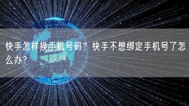 快手怎样换手机号码？快手不想绑定手机号了怎么办？