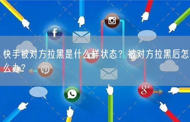 快手被对方拉黑是什么样状态？被对方拉黑后怎么办？