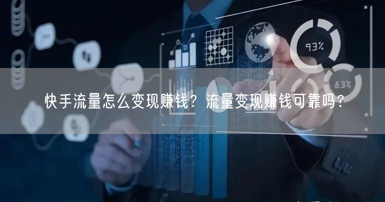 快手流量怎么变现赚钱？流量变现赚钱可靠吗？