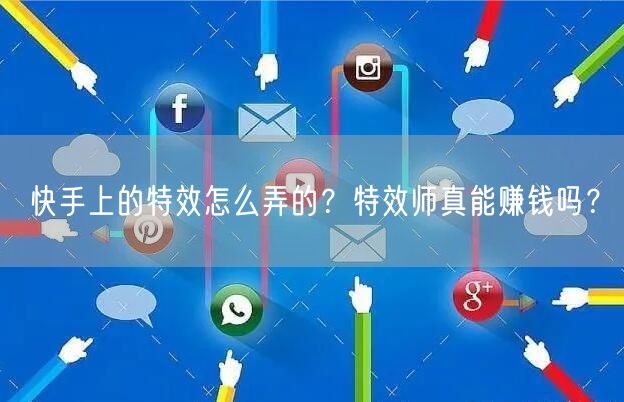 快手上的特效怎么弄的?特效师真能赚钱吗?