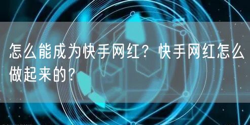 怎么能成为快手网红?快手网红怎么做起来的?