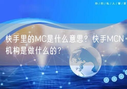 快手里的MC是什么意思?快手MCN机构是做什么的?