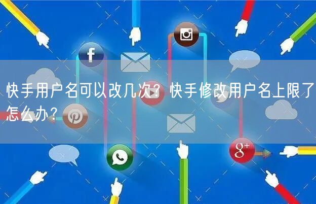 快手用户名可以改几次?快手修改用户名上限了怎么办?