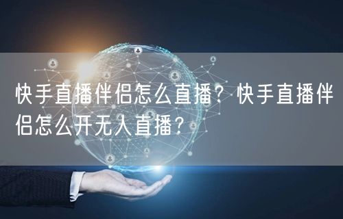 快手直播伴侣怎么直播？快手直播伴侣怎么开无人直播？