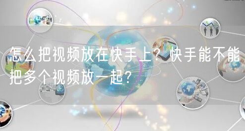 怎么把视频放在快手上？快手能不能把多个视频放一起？