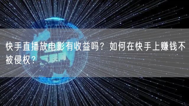 快手直播放电影有收益吗？如何在快手上赚钱不被侵权？