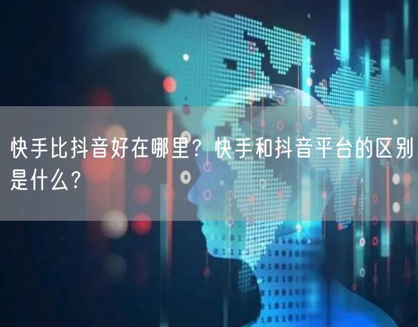 快手比抖音好在哪里？快手和抖音平台的区别是什么？